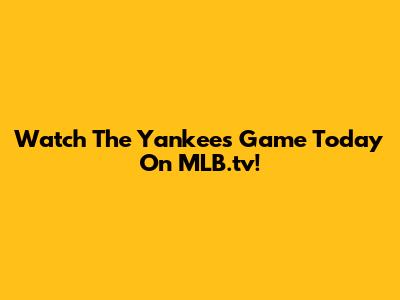 Watch The Yankees Game Today On MLB.tv!