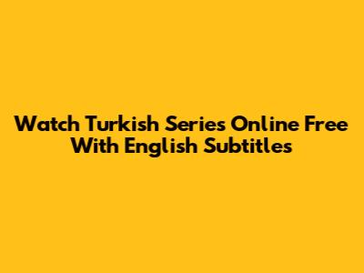 Watch Turkish Series Online Free With English Subtitles