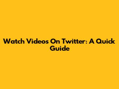 Watch Videos On Twitter: A Quick Guide