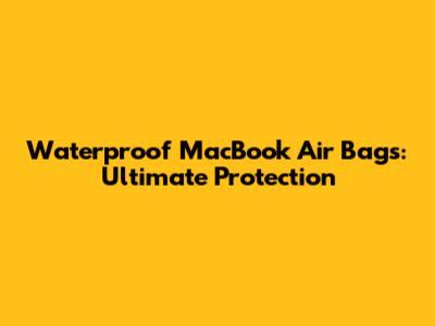 Waterproof MacBook Air Bags: Ultimate Protection