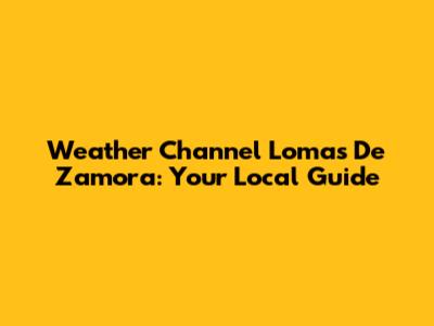 Weather Channel Lomas De Zamora: Your Local Guide