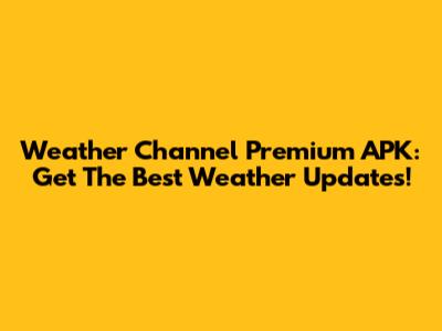 Weather Channel Premium APK: Get The Best Weather Updates!