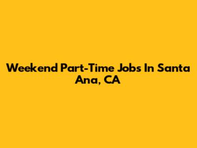 Weekend Part-Time Jobs In Santa Ana, CA