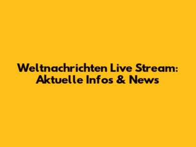 Weltnachrichten Live Stream: Aktuelle Infos & News