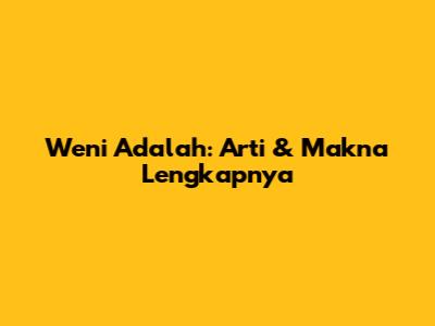 Weni Adalah: Arti & Makna Lengkapnya