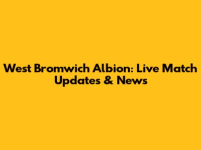 West Bromwich Albion: Live Match Updates & News