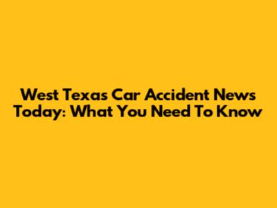 West Texas Car Accident News Today: What You Need To Know