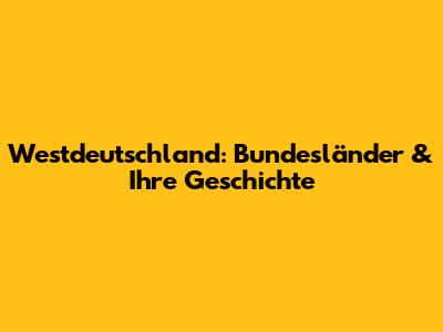 Westdeutschland: Bundesländer & Ihre Geschichte