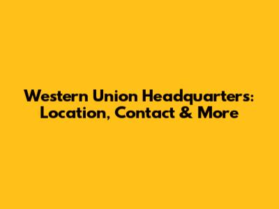 Western Union Headquarters: Location, Contact & More