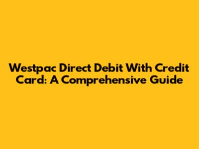 Westpac Direct Debit With Credit Card: A Comprehensive Guide