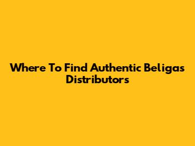 Where To Find Authentic Beligas Distributors