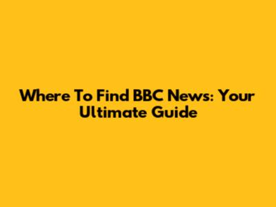 Where To Find BBC News: Your Ultimate Guide