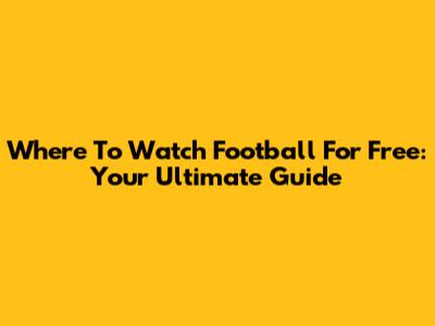 Where To Watch Football For Free: Your Ultimate Guide