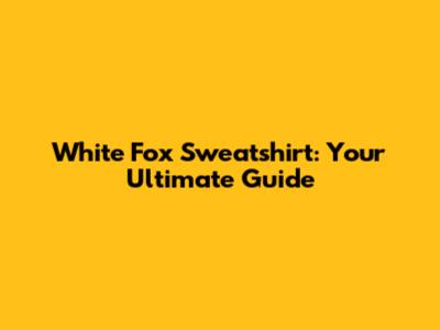 White Fox Sweatshirt: Your Ultimate Guide