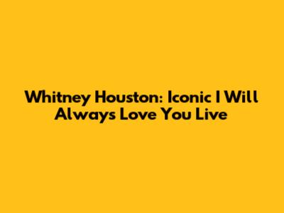 Whitney Houston: Iconic 'I Will Always Love You' Live