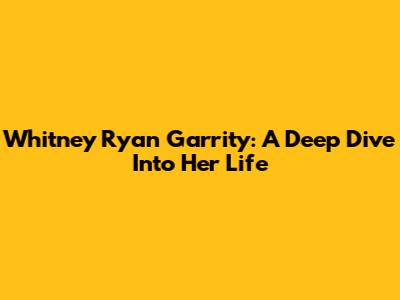 Whitney Ryan Garrity: A Deep Dive Into Her Life