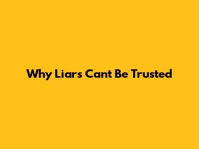 Why Liars Can't Be Trusted