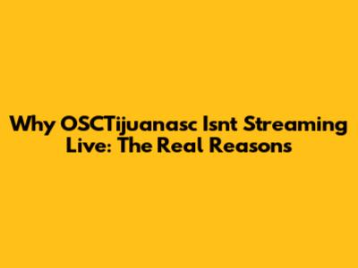 Why OSCTijuanasc Isn't Streaming Live: The Real Reasons