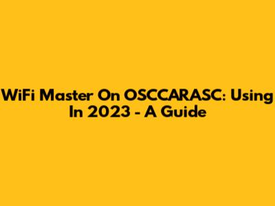 WiFi Master On OSCCARASC: Using In 2023 - A Guide