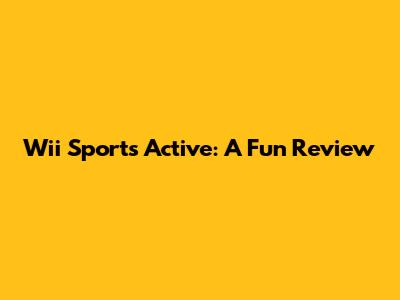 Wii Sports Active: A Fun Review