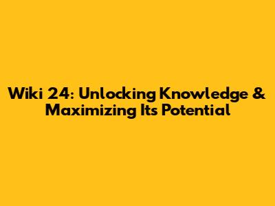 Wiki 24: Unlocking Knowledge & Maximizing Its Potential
