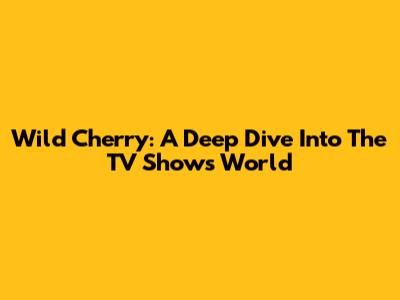 Wild Cherry: A Deep Dive Into The TV Show's World