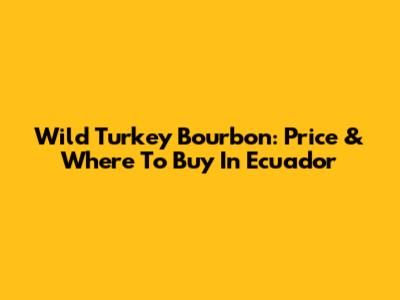 Wild Turkey Bourbon: Price & Where To Buy In Ecuador