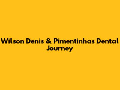 Wilson Denis & Pimentinha's Dental Journey
