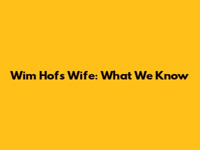 Wim Hof's Wife: What We Know