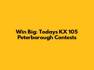 Win Big: Today's KX 105 Peterborough Contests