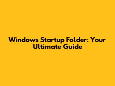 Windows Startup Folder: Your Ultimate Guide