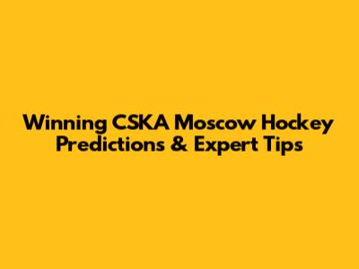 Winning CSKA Moscow Hockey Predictions & Expert Tips