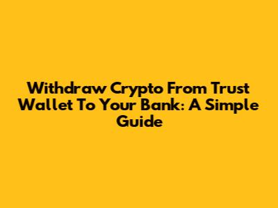Withdraw Crypto From Trust Wallet To Your Bank: A Simple Guide