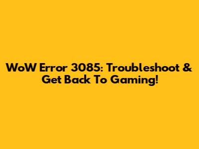 WoW Error 3085: Troubleshoot & Get Back To Gaming!