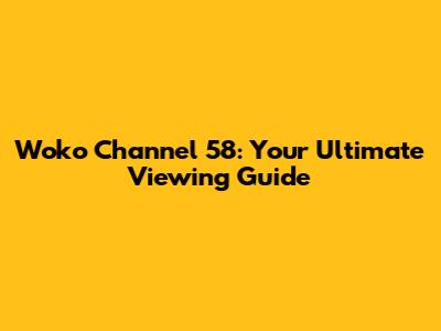 Woko Channel 58: Your Ultimate Viewing Guide