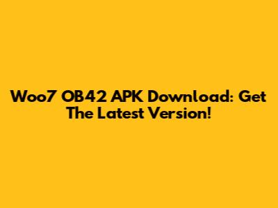 Woo7 OB42 APK Download: Get The Latest Version!