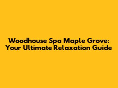 Woodhouse Spa Maple Grove: Your Ultimate Relaxation Guide