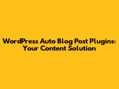 WordPress Auto Blog Post Plugins: Your Content Solution