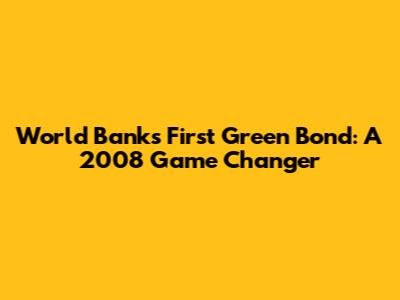 World Bank's First Green Bond: A 2008 Game Changer