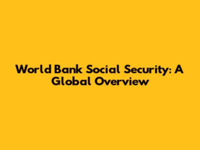 World Bank Social Security: A Global Overview
