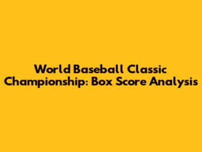 World Baseball Classic Championship: Box Score Analysis