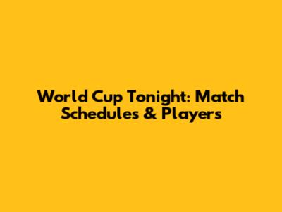 World Cup Tonight: Match Schedules & Players