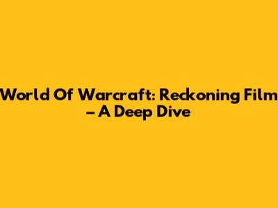 World Of Warcraft: Reckoning Film – A Deep Dive