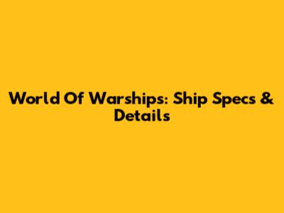 World Of Warships: Ship Specs & Details