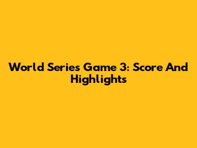 World Series Game 3: Score And Highlights
