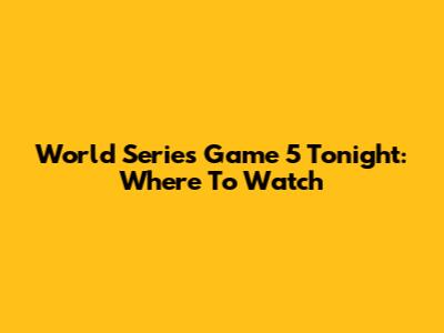 World Series Game 5 Tonight: Where To Watch