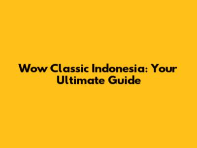 Wow Classic Indonesia: Your Ultimate Guide