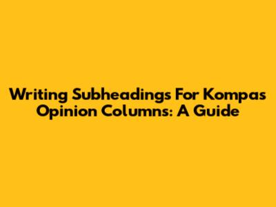 Writing Subheadings For Kompas Opinion Columns: A Guide