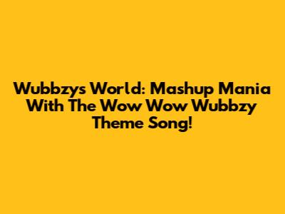 Wubbzy's World: Mashup Mania With The Wow Wow Wubbzy Theme Song!