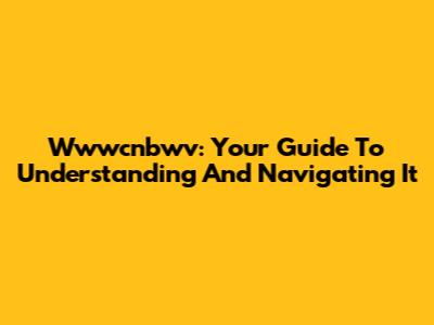 Wwwcnbwv: Your Guide To Understanding And Navigating It